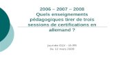 2006 – 2007 – 2008 Quels enseignements pédagogiques tirer de trois sessions de certifications en allemand ? Journée IGLV – IA-IPR Du 12 mars 2009.