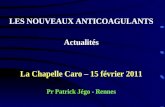 LES NOUVEAUX ANTICOAGULANTS Actualités La Chapelle Caro – 15 février 2011 Pr Patrick Jégo - Rennes.