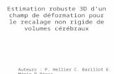 Estimation robuste 3D dun champ de déformation pour le recalage non rigide de volumes cérébraux Auteurs : P. Hellier C. Barillot E. Mémin P.Pérez.
