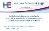 Activités de Biologie médicale Certification des établissements de santé et accréditation des LBM Nom de lintervenant : Dominique FERREOL Date : 25 mai.