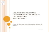 G ROUPE DE PILOTAGE DÉPARTEMENTAL ACTION CULTURELLE 20 JUIN 2012 Créer du lien pour la cohérence des actions de chacun 08 juin 2012.