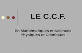 1 LE C.C.F. En Mathématiques et Sciences Physiques et Chimiques.