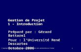 1 Gestion de Projet 1 - Introduction Préparé par : Gérard Battarel Pour : lUniversité René Descartes Octobre 2006 © Copyright 2004 Gérard Battarel - Reproduction.