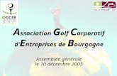 A ssociation G olf C orporatif d E ntreprises de B ourgogne Assemblée générale le 10 décembre 2005.