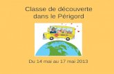 Classe de découverte dans le Périgord Du 14 mai au 17 mai 2013.