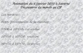 Animation du 6 janvier 2010 à Saverne Découverte du monde au CP Les horaires: 8h45: présentation de la matinée 9H00 à 10H10: 1er atelier 10H10 à 10H20: