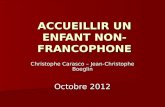 ACCUEILLIR UN ENFANT NON-FRANCOPHONE Christophe Carasco – Jean-Christophe Boeglin Octobre 2012.