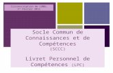 + Socle Commun de Connaissances et de Compétences (SCCC) Livret Personnel de Compétences (LPC) Circonscription de LUNEL 1 er Février 2012.