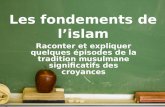 Raconter et expliquer quelques épisodes de la tradition musulmane significatifs des croyances Les fondements de lislam.