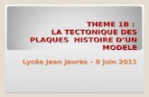 THEME 1B : LA TECTONIQUE DES PLAQUES HISTOIRE DUN MODELE Lycée Jean Jaurès – 8 juin 2011 THEME 1B : LA TECTONIQUE DES PLAQUES HISTOIRE DUN MODELE Lycée.