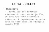 LE 14 JUILLET Objectifs - Travailler les symboles - Donner du sens au 14 juillet en tant que fête nationale - Montrer limportance de cette date et fête.