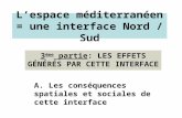 3 ème partie: LES EFFETS GÉNÉRÉS PAR CETTE INTERFACE Lespace méditerranéen = une interface Nord / Sud A. Les conséquences spatiales et sociales de cette.