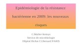 Epidémiologie de la résistance bactérienne en 2009: les nouveaux risques C.Muller-Serieys Service de microbiologie Hôpital Bichat Cl.Bernard PARIS.