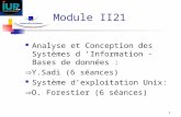 1 Module II21 Analyse et Conception des Systèmes d Information - Bases de données : Y.Sadi (6 séances) Système dexploitation Unix: O. Forestier (6 séances)