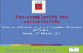 Espace Environnement Eco-exemplarité des collectivités Cadre de référence, enjeux et exemples de bonnes pratiques Amiens, 17 février 2011.