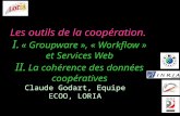 Les outils de la coopération. I. « Groupware », « Workflow » et Services Web II. La cohérence des données coopératives Claude Godart, Equipe ECOO, LORIA.