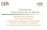 Economie Economie de la Santé Éléments de réflexion CFDT Santé Sociaux Présentation réalisée par Emmanuel Mermet, Secrétaire Confédéral en charge des questions.