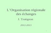 1 LOrganisation régionale des échanges J. Trotignon 2012-2013.