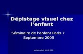 Séminaire enfant - Paris VII - 2005 Dépistage visuel chez lenfant Séminaire de lenfant Paris 7 Septembre 2005.