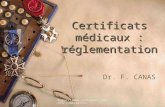Capacité de pratiques médico- judiciaires 1 Certificats médicaux : réglementation Dr. F. CANAS.