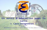 Un outil déducation pour la santé « Carcinogenèse » Muriel Bousquet Epidaure Département de prévention du Centre Régional de Lutte contre le Cancer.