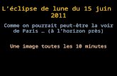 Léclipse de lune du 15 juin 2011 Comme on pourrait peut-être la voir de Paris … (à lhorizon près) Une image toutes les 10 minutes.