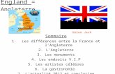 England = Angleterre Sommaire 1. Les différences entre la France et lAngleterre 2.LAngleterre 3.Les monuments 4.Les endroits V.I.P 5.Les artistes célèbres.
