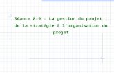 Séance 8-9 : La gestion du projet : de la stratégie à lorganisation du projet