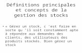 Définitions principales et concepts de la gestion des stocks « Gérer un stock, c est faire en sorte qu il soit constamment apte à répondre aux demandes.