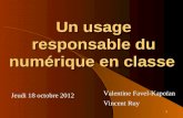 1 Un usage responsable du numérique en classe Jeudi 18 octobre 2012 Valentine Favel-Kapoïan Vincent Ruy.