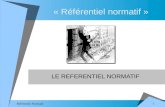 1 Référentiel Normatif « Référentiel normatif » LE REFERENTIEL NORMATIF.
