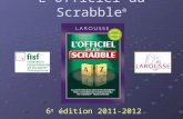 LOfficiel du Scrabble ® 6 e édition 2011-2012. Le mot du président Chers amis de la francophonie, Jai lhonneur et le plaisir de vous présenter la nouvelle.