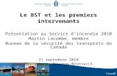 1 Le BST et les premiers intervenants Présentation au Service dincendie 2010 Martin Lacombe, membre Bureau de la sécurité des transports du Canada 21 septembre.