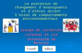 Le processus de changement denseignants et délèves durant lessai de comportements environnementaux Groupe de recherche Littoral et vie Université de Moncton.