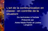 Lart de la communication en classe : en contrôle de la situation! Du technicien à lartiste Présenté par Anne-Marie Fortin et Louise Langevin.