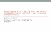 ORGANISATION DE SERVICES ET MOBILISATION DES PROFESSIONNELS EN ARCTIQUE : UNE EXPÉRIENCE FRANCONUNAVOISE DANIEL HUBERT RÉSEAU SANTÉ EN FRANÇAIS AU NUNAVUT.