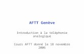AFTT Genève Introduction à la téléphonie analogique Cours AFTT donné le 18 novembre 2006.