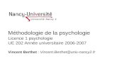 Méthodologie de la psychologie Licence 1 psychologie UE 202 Année universitaire 2006-2007 Vincent Berthet : Vincent.Berthet@univ-nancy2.fr.