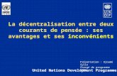 La décentralisation entre deux courants de pensée : ses avantages et ses inconvénients United Nations Development Programme Présentation : Djoumé Sylla.