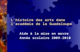 Lhistoire des arts dans lacadémie de la Guadeloupe Aide à la mise en œuvre Année scolaire 2009-2010.
