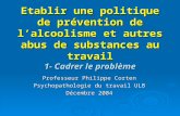 Etablir une politique de prévention de lalcoolisme et autres abus de substances au travail 1- Cadrer le problème Professeur Philippe Corten Psychopathologie.