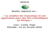 ISESCO Atelier régional sur : « La création de réseautage et son application pour des fins scientifiques en Afrique » Lieu : Lomé, Togo Période : 21 au.