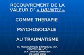 RECOUVREMENT DE LA VALEUR D « UBUNTU » COMME THERAPIE PSYCHOSOCIALE AU TRAUMATISME Fr. Ntakarutimana Emmanuel, O.P. CENTRE UBUNTU B.P. 2960 BUJUMBURA 28.