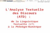 J.-M. Viprey _ L'A.T.D. : de la L.T. à la philologie numérique L'Analyse Textuelle des Discours (ATD) : de la Linguistique Textuelle (LT) à la Philologie.
