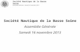 Société Nautique de la Basse Seine Assemblée Générale - Samedi 16 novembre 2013 Société Nautique de la Basse Seine Assemblée Générale Samedi 16 novembre.