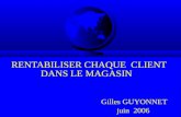 RENTABILISER CHAQUE CLIENT DANS LE MAGASIN Gilles GUYONNET juin 2006.