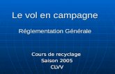 Le vol en campagne Réglementation Générale Le vol en campagne Réglementation Générale Cours de recyclage Saison 2005 CLVV.