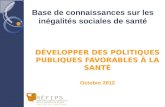 Base de connaissances sur les inégalités sociales de santé DÉVELOPPER DES POLITIQUES PUBLIQUES FAVORABLES À LA SANTÉ Octobre 2012.