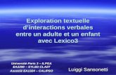 Exploration textuelle dinteractions verbales entre un adulte et un enfant avec Lexico3 Luiggi Sansonetti Université Paris 3 – ILPGA EA2290 – SYLED CLA2T.