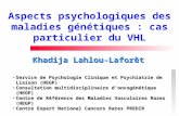 Aspects psychologiques des maladies génétiques : cas particulier du VHL Khadija Lahlou-Laforêt Service de Psychologie Clinique et Psychiatrie de Liaison.